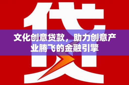 南州文化创意贷款，助力创意产业腾飞的金融引擎