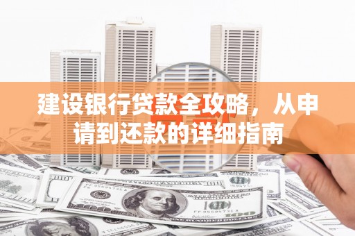 南州建设银行贷款全攻略，从申请到还款的详细指南