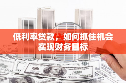 南州低利率贷款，如何抓住机会实现财务目标