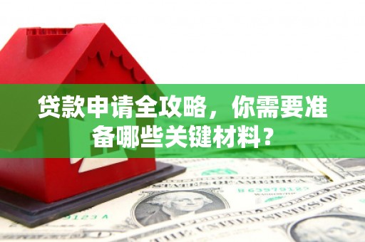 南州贷款申请全攻略，你需要准备哪些关键材料？