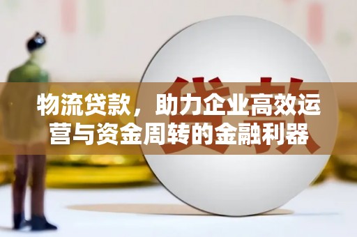 南州物流贷款，助力企业高效运营与资金周转的金融利器