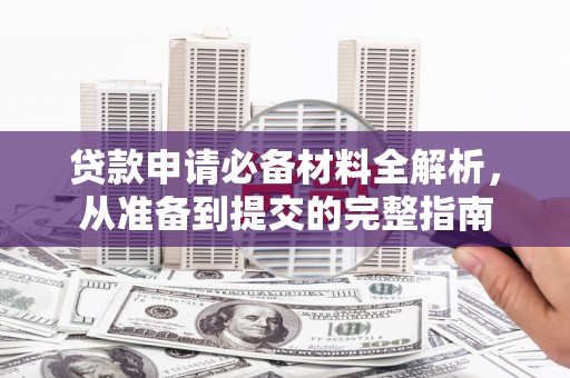 南州贷款申请必备材料全解析，从准备到提交的完整指南