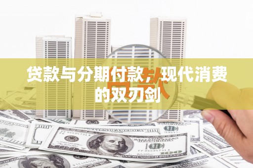 南州贷款与分期付款，现代消费的双刃剑