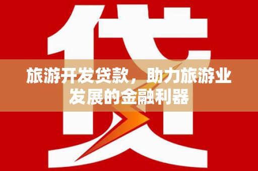 南州旅游开发贷款，助力旅游业发展的金融利器