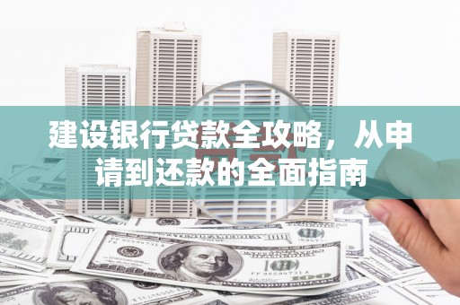 南州建设银行贷款全攻略，从申请到还款的全面指南