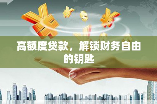南州高额度贷款，解锁财务自由的钥匙