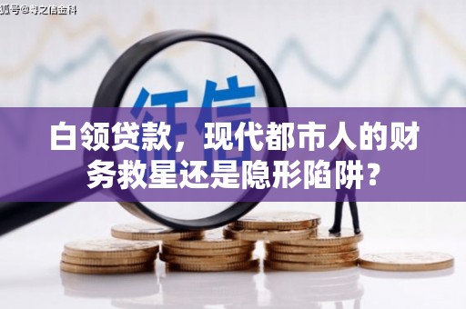 南州白领贷款，现代都市人的财务救星还是隐形陷阱？