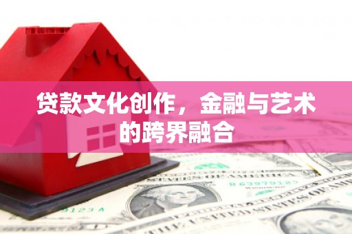 南州贷款文化创作，金融与艺术的跨界融合