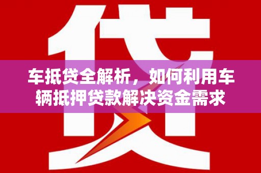 南州车抵贷全解析，如何利用车辆抵押贷款解决资金需求
