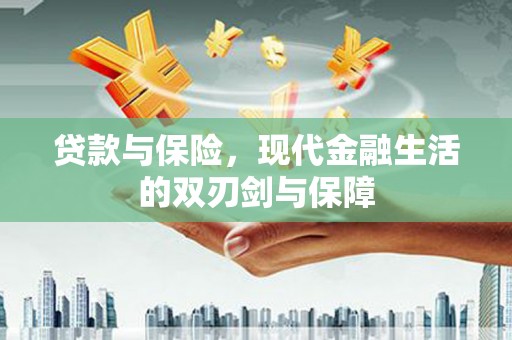 南州贷款与保险，现代金融生活的双刃剑与保障