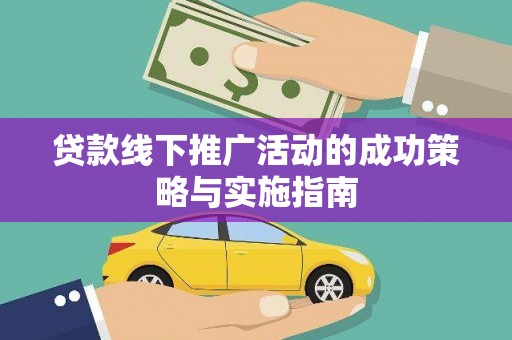 南州贷款线下推广活动的成功策略与实施指南