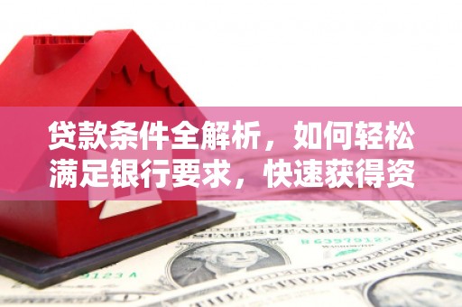 南州贷款条件全解析，如何轻松满足银行要求，快速获得资金支持