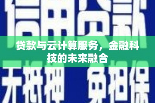 南州贷款与云计算服务，金融科技的未来融合