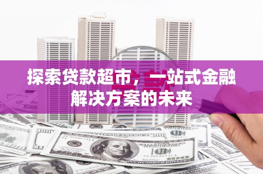 南州探索贷款超市，一站式金融解决方案的未来