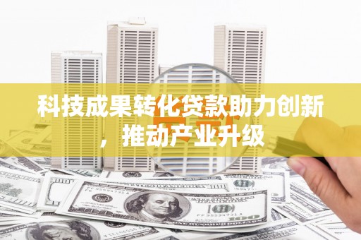 南州科技成果转化贷款助力创新，推动产业升级