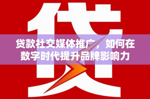 南州贷款社交媒体推广，如何在数字时代提升品牌影响力
