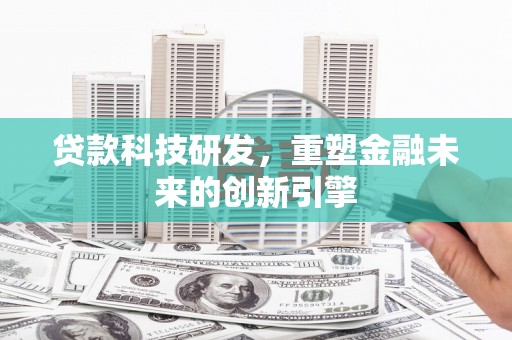 南州贷款科技研发，重塑金融未来的创新引擎