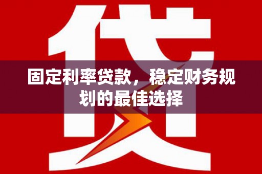 南州固定利率贷款，稳定财务规划的最佳选择