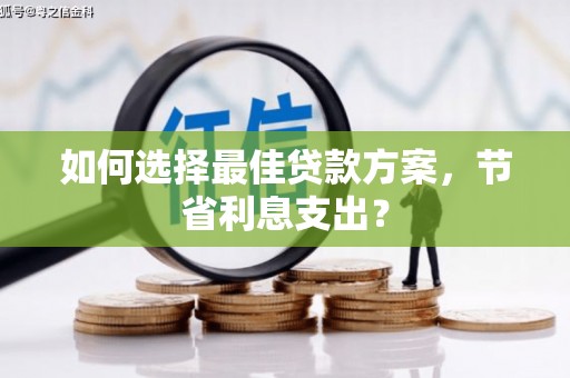南州如何选择最佳贷款方案，节省利息支出？
