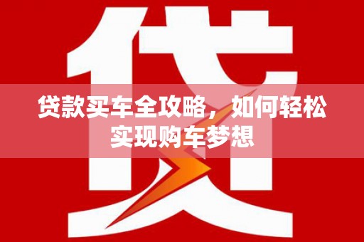 南州贷款买车全攻略，如何轻松实现购车梦想
