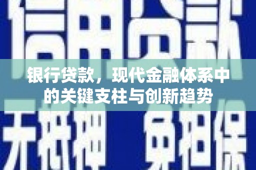 南州银行贷款，现代金融体系中的关键支柱与创新趋势
