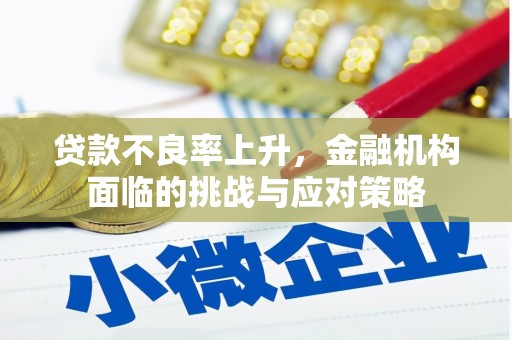 南州贷款不良率上升，金融机构面临的挑战与应对策略