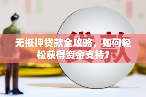 南州无抵押贷款全攻略，如何轻松获得资金支持？