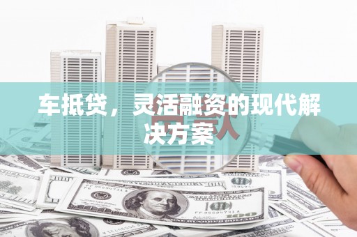 南州车抵贷，灵活融资的现代解决方案