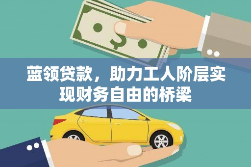 南州蓝领贷款，助力工人阶层实现财务自由的桥梁