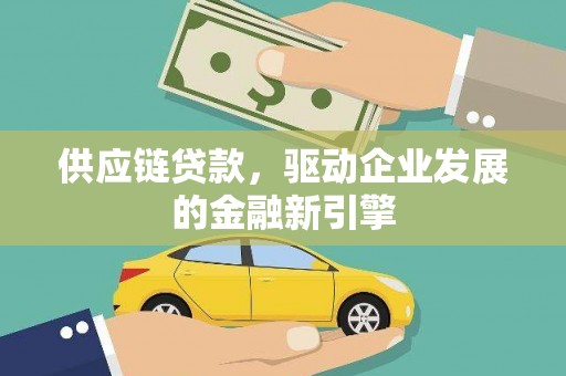 南州供应链贷款，驱动企业发展的金融新引擎