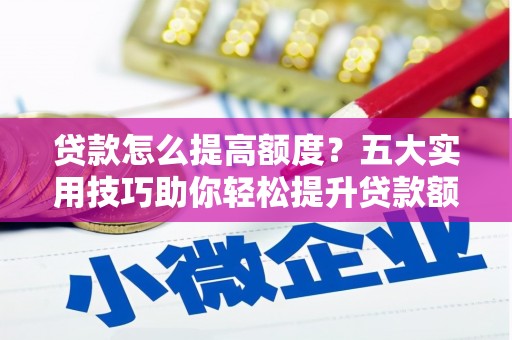 南州贷款怎么提高额度？五大实用技巧助你轻松提升贷款额度