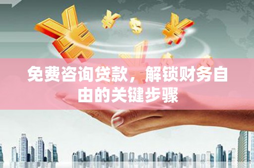 南州免费咨询贷款，解锁财务自由的关键步骤