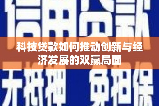 南州科技贷款如何推动创新与经济发展的双赢局面