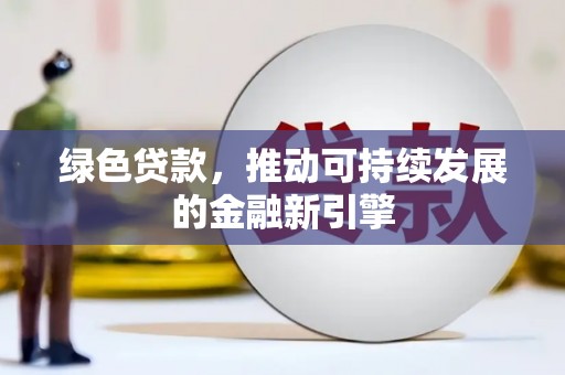 南州绿色贷款，推动可持续发展的金融新引擎