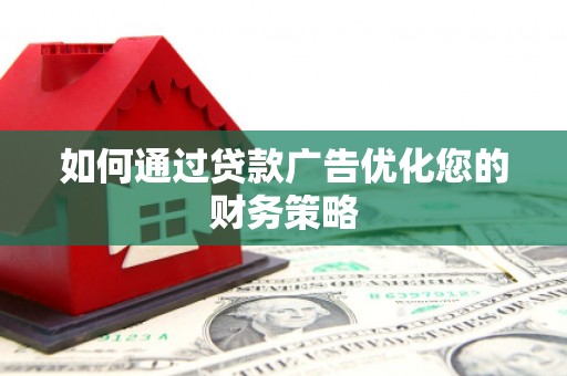 南州如何通过贷款广告优化您的财务策略