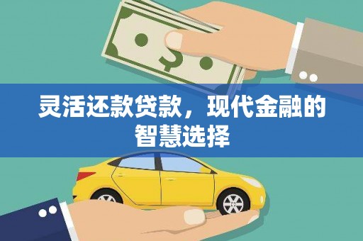 南州灵活还款贷款，现代金融的智慧选择