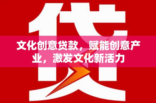 南州文化创意贷款，赋能创意产业，激发文化新活力
