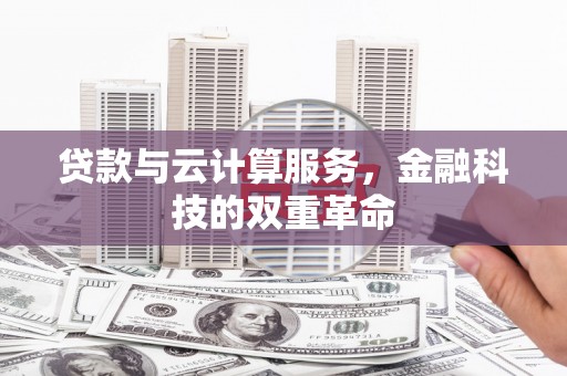 南州贷款与云计算服务，金融科技的双重革命
