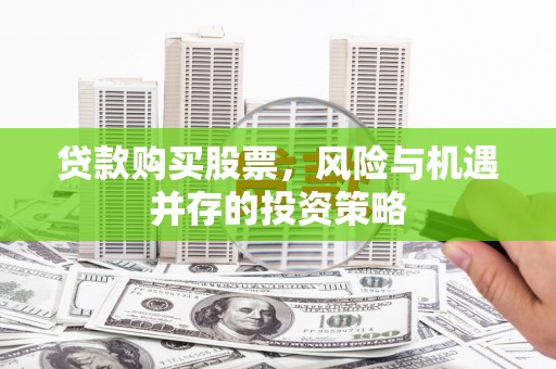 南州贷款购买股票，风险与机遇并存的投资策略