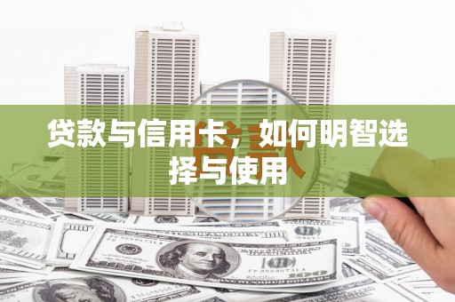 南州贷款与信用卡，如何明智选择与使用