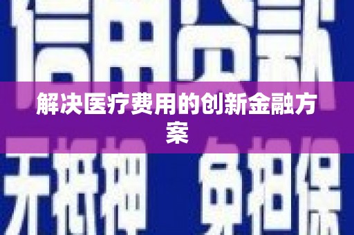 南州解决医疗费用的创新金融方案