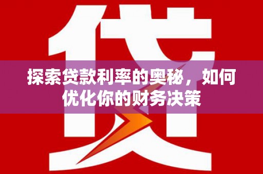 南州探索贷款利率的奥秘，如何优化你的财务决策