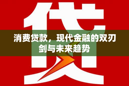 南州消费贷款，现代金融的双刃剑与未来趋势