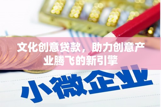 南州文化创意贷款，助力创意产业腾飞的新引擎