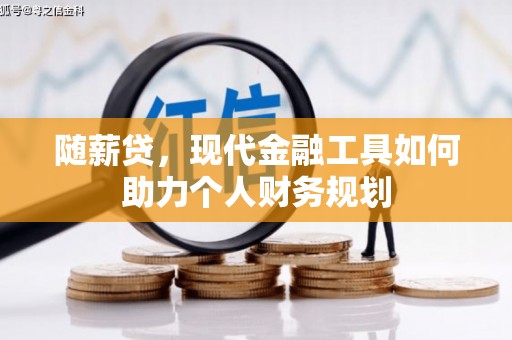 南州随薪贷，现代金融工具如何助力个人财务规划