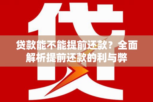 南州贷款能不能提前还款？全面解析提前还款的利与弊