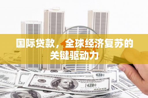 南州国际贷款，全球经济复苏的关键驱动力