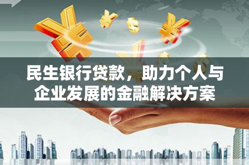 南州民生银行贷款，助力个人与企业发展的金融解决方案