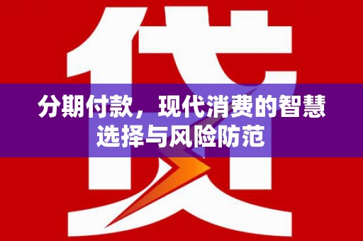 南州分期付款，现代消费的智慧选择与风险防范
