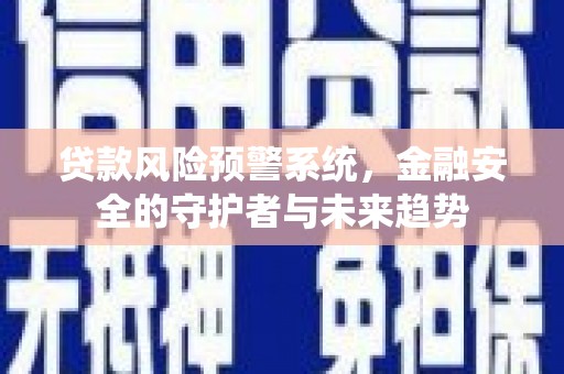 南州贷款风险预警系统，金融安全的守护者与未来趋势